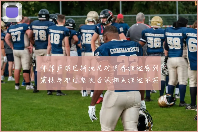 律师声明巴斯托尼对买春指控感到震惊与难过坚决否认相关指控不实