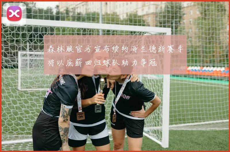 森林狼官方宣布续约海兰德新赛季将以底薪回归球队助力争冠