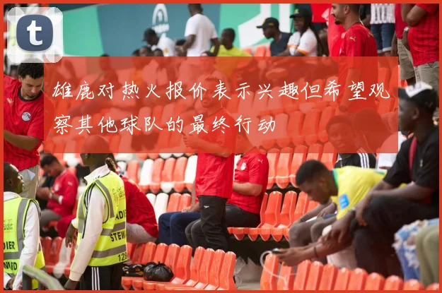 雄鹿对热火报价表示兴趣但希望观察其他球队的最终行动