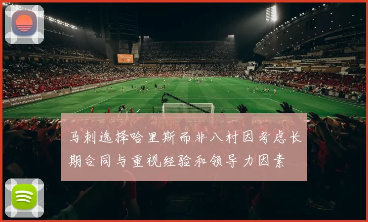 马刺选择哈里斯而非八村因考虑长期合同与重视经验和领导力因素