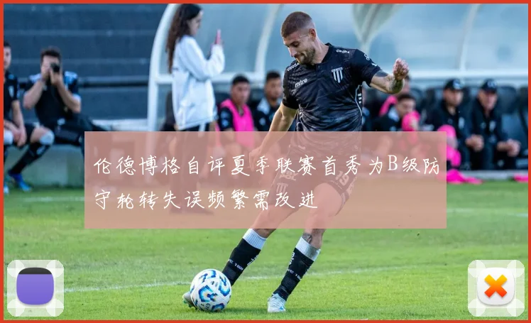 伦德博格自评夏季联赛首秀为B级防守轮转失误频繁需改进